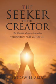 Title: The Seeker of the Creator: The Truth for the Last Generation, Author: Godswill Abia