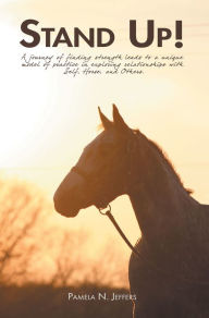 Title: Stand Up!: A Journey of Finding Strength Leads to a Unique Model of Practice in Exploring Relationships with Self, Horse, and Others., Author: Pamela N. Jeffers