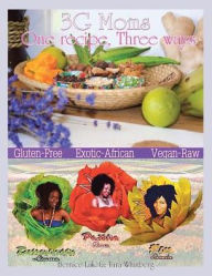 Title: 3G Moms One Recipe, Three Ways: Gluten-Free, Exotic-African, Vegan-Raw, Author: Bernice Lakota