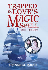 Title: Trapped in Love's Magic Spell: Book 1: The Ships, Author: Joanne M Baker