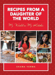 Title: Recipes from a Daughter of the World: My World in My Kitchen, Author: Shama Verma