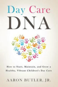 Title: Day Care DNA: How to Start, Maintain and Grow a Healthy, Vibrant Children's Daycare, Author: Aaron Butler Jr.