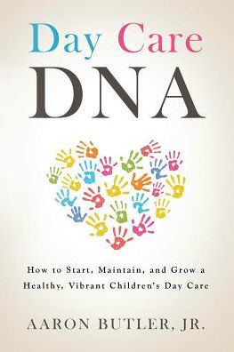Day Care DNA: How to Start, Maintain and Grow a Healthy, Vibrant Children's Daycare