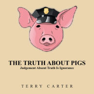 Title: The Truth About Pigs: Judgement Absent Truth Is Ignorance, Author: Terry Carter