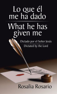 Title: Lo Que Él Me Ha Dado/ What He Has Given Me: Dictado Por El Señor Jesús/ Dictated by the Lord, Author: Rosalia Rosario