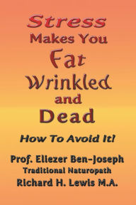 Title: Stress Makes You Fat, Wrinkled and Dead, Author: Prof. Eliezer Ben-Joseph