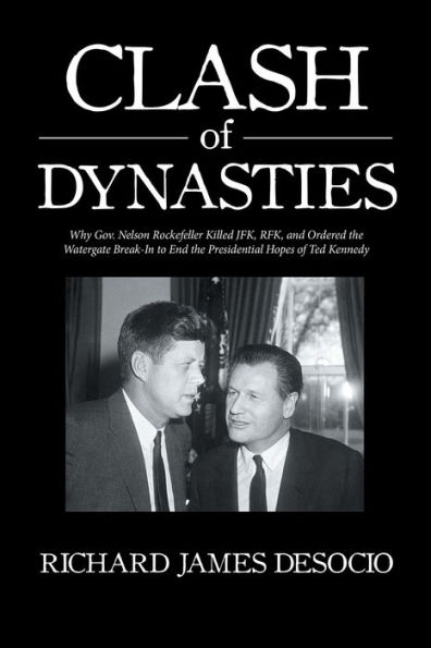Clash of Dynasties: Why Gov. Nelson Rockefeller Killed Jfk, Rfk, and Ordered the Watergate Break-In to End the Presidential Hopes of Ted Kennedy