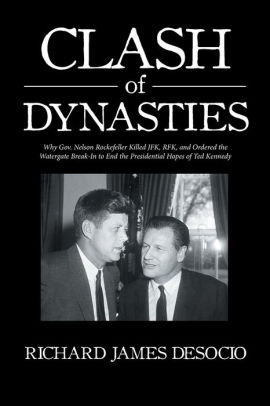 Clash Of Dynasties Why Gov Nelson Rockefeller Killed Jfk Rfk And Ordered The Watergate Break In To End The Presidential Hopes Of Ted Kennedy By Richard James Desocio Paperback Barnes Noble