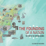 Title: The Founding of a Nation: The Story of the Thirteen Colonies, Author: Elizabeth Richards