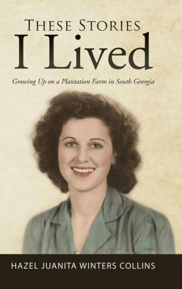 These Stories I Lived: Growing Up on a Plantation Farm South Georgia