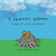 Title: A Squirrel's Dilemma: Through Life, We All Lose Something, Author: Arthur Peter Martin Bieri