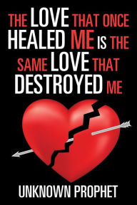 Title: The Love That Once Healed Me Is the Same Love That Destroyed Me, Author: Unknown Prophet