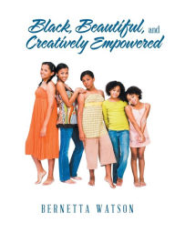 Title: Black, Beautiful, and Creatively Empowered, Author: Bernetta Watson