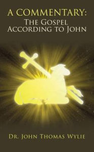 Title: A Commentary: The Gospel According to John, Author: Dr. John Thomas Wylie