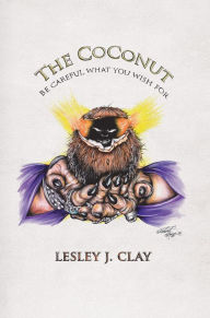 Title: The Coconut: Be Careful What You Wish For, Author: Lesley J. Clay