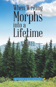 Title: When Writing Morphs into a Lifetime: A Novel, Author: Myrna Lou Jastra