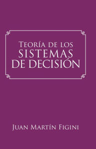 Title: Teoría De Los Sistemas De Decisión: Un Modelo Basado En Los Sistemas Mentales, Author: Juan Martín Figini