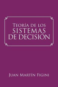 Title: Teorï¿½a de los Sistemas de Decisiï¿½n: Un modelo basado en los sistemas mentales, Author: Juan Martïn Figini