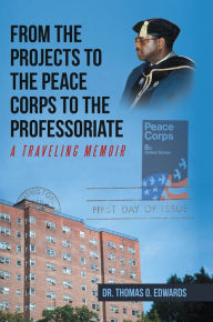 Title: From the Projects to the Peace Corps to the Professoriate: A Traveling Memoir, Author: Dr. Thomas O. Edwards