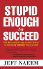 Stupid Enough to Succeed: The Millennial Entrepreneur'S Guide to Achieving Business Hypergrowth