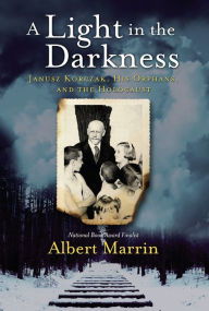 Title: A Light in the Darkness: Janusz Korczak, His Orphans, and the Holocaust, Author: Albert Marrin