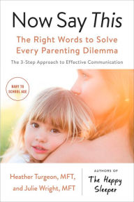 Title: Now Say This: The Right Words to Solve Every Parenting Dilemma, Author: Heather Turgeon MFT
