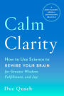 Calm Clarity: How to Use Science to Rewire Your Brain for Greater Wisdom, Fulfillment, and Joy