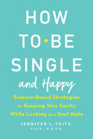 Title: How to Be Single and Happy: Science-Based Strategies for Keeping Your Sanity While Looking for a Soul Mate, Author: Jennifer Taitz