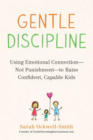 Title: Gentle Discipline: Using Emotional Connection--Not Punishment--to Raise Confident, Capable Kids, Author: Sarah Ockwell-Smith