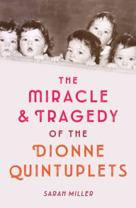 Title: The Miracle & Tragedy of the Dionne Quintuplets, Author: Sarah Miller