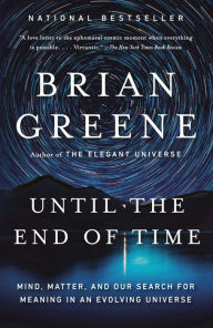 Title: Until the End of Time: Mind, Matter, and Our Search for Meaning in an Evolving Universe, Author: Brian Greene