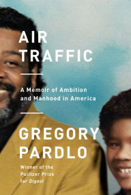 Title: Air Traffic: A Memoir of Ambition and Manhood in America, Author: Gregory Pardlo