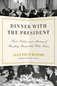 Free electronic e books download Dinner with the President: Food, Politics, and a History of Breaking Bread at the White House PDB CHM by Alex Prud'homme, Alex Prud'homme English version 9781524732219