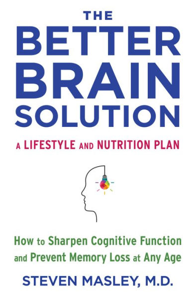 The Better Brain Solution: How to Start Now--at Any Age--to Reverse and Prevent Insulin Resistance of the Brain, Sharpen Cognitive Function, and Avoid Memory Loss