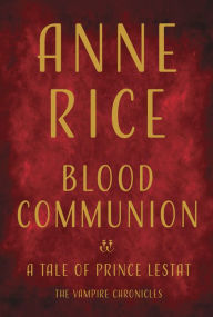 Title: Blood Communion: A Tale of Prince Lestat, Author: Anne Rice