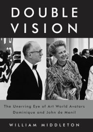 Title: Double Vision: The Unerring Eye of Art World Avatars Dominique and John de Menil, Author: William Middleton