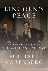 Title: Lincoln's Peace: The Struggle to End the American Civil War, Author: Michael Vorenberg