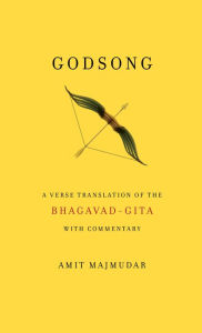 Title: Godsong: A Verse Translation of the Bhagavad-Gita, with Commentary, Author: Amit Majmudar
