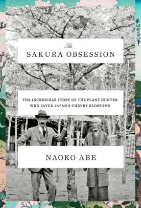 The Sakura Obsession The Incredible Story Of The Plant Hunter Who Saved Japans Cherry Blossomshardcover - 