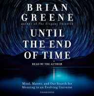 Title: Until the End of Time: Mind, Matter, and Our Search for Meaning in an Evolving Universe, Author: Brian Greene