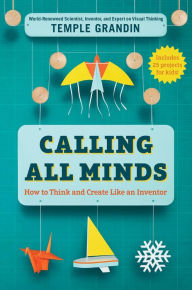 Title: Calling All Minds: How To Think and Create Like an Inventor, Author: Temple Grandin