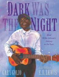 Title: Dark Was the Night: Blind Willie Johnson's Journey to the Stars, Author: Gary Golio