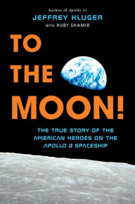 Title: To the Moon!: The True Story of the American Heroes on the Apollo 8 Spaceship, Author: Jeffrey Kluger