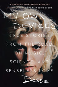 Title: My Own Devices: True Stories from the Road on Music, Science, and Senseless Love, Author: Dessa