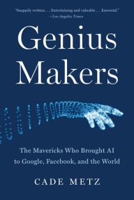 Title: Genius Makers: The Mavericks Who Brought AI to Google, Facebook, and the World, Author: Cade Metz