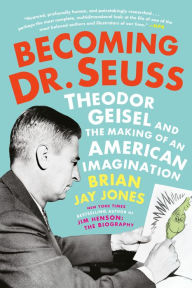 Title: Becoming Dr. Seuss: Theodor Geisel and the Making of an American Imagination, Author: Brian Jay Jones