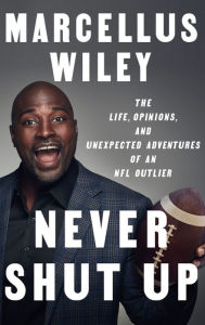 Title: Never Shut Up: The Life, Opinions, and Unexpected Adventures of an NFL Outlier, Author: Marcellus Wiley