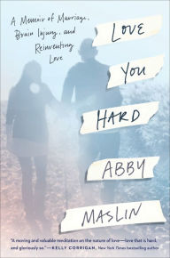 Title: Love You Hard: A Memoir of Marriage, Brain Injury, and Reinventing Love, Author: Abby Maslin