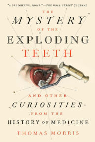 Amazon books download The Mystery of the Exploding Teeth: And Other Curiosities from the History of Medicine 9781524743703 