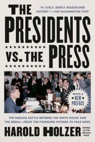 Free download ebooks pdf format The Presidents vs. the Press: The Endless Battle between the White House and the Media--from the Founding Fathers to Fake News PDB by Harold Holzer 9781524745264